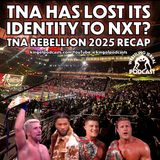 TNA Loses Identity to NXT? TNA Rebellion 2025 Recap (ep.924)
