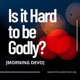 Is it Hard to be Godly? [Morning Devo]