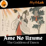 Ame-no-Uzume : The Goddess of Dawn