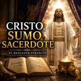 Cristo como Sumo Sacerdote: El Mediador Perfecto entre Dios y la Humanidad