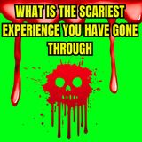 What is the scariest experience you have gone through?