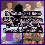 Dr Anteater RETURNS: UAP Disclosure, Bledsoes, Epstein Files, 4Chan & Transcendental Meditation!