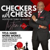 CHECKERS NOT CHESS, HOSTED BY TOREY D. MOSLEY, SR. (TOPIC:  HARD WORK WORKS)
