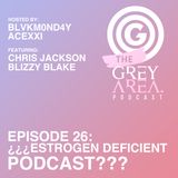 GreyArea PodCast Episode 26: "¿¿¿Estr0gen Deficient P0dcast???"