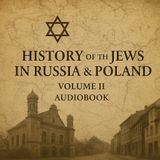 History of the Jews in Russia and Poland, Volume II – Persecution, Exile & Endurance Through the Centuries Part 2
