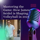 Mastering the game How James seidel is shaping Volleyball in 2024