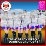 Teorias da Conspiração Sobre os Grupos 48 - Ep. 031