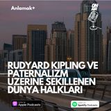 Rudyard Kipling ve Paternalizm üzerine şekillenen dünya halkları