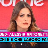 Uomini E Donne, Alessia Antonetti: Chi E' E Che Lavoro Fa!
