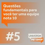 EP5 | Questões fundamentais para você ter uma equipe nota 10 | Universo Pet Shop | PremieRpet