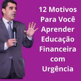 12 Motivos Para Você Aprender Educação Financeira Com Urgência