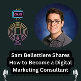 Sam Bellettiere Shares How to Become a Digital Marketing Consultant