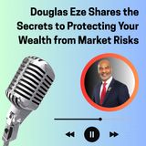 Douglas Eze Shares the Secrets to Protecting Your Wealth from Market Risks