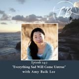 Episode 145: Amy Baik Lee- “Everything Sad Will Come Untrue”