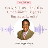 Craig S. Brown Explains How Mindset Impacts Business Results