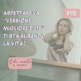 115 Aspettare la versione migliore di te ti sta rubando la vita?