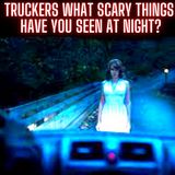 Truckers, What Scary Things Have You Seen At Night?