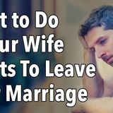 What to Do If Your Wife Wants To Leave Your Marriage