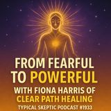 From Fearful to Powerful with Fiona Harris of Clear Path Healing - Typical Skeptic # 1933