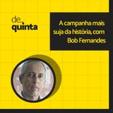 De Quinta ep.88: A campanha mais suja da história, com Bob Fernandes