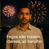 Fogos não trazem clareza, só barulho.