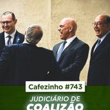 Cafezinho 743 - Judiciário de coalizão