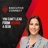 You Can’t Lead From Behind a Desk