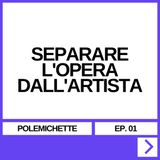 EP. 01 - SEPARARE L'OPERA DALL'ARTISTA