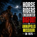 HORSE RIDERS ENCOUNTER A BIGFOOT CREATURE IN ANNAPOLIS MISSOURI NEAR BIG CREEK (MISSING HORSE)