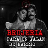 BRUJERIA PARA UN GALÁN DE BARRIO | RELATOS DE BRUJERIA | RELATOS Y LEYENDAS DE TERROR