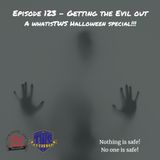 Episode 123 - Getting the Evil Out! (The Halloween Ep)