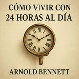 Cómo Vivir con 24 Horas al Día 🕒 Arnold Bennett | Audiolibro en Español