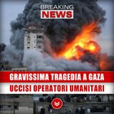 Gravissima Tragedia A Gaza: Uccisi Operatori Umanitari!