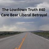 The Lowdown Truth #40: Care Bear Liberal Betrayal