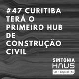 Curitiba terá o primeiro hub de construção civil do Sul do país | SINTONIA HAUS #47