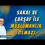 Sakal ve Çarşaf ile Müslümanlık Olmaz!     AHMET KURUCAN