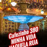 Cafezinho 380 – Minha vida naquela rua