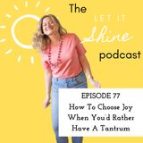 Episode 77: How To Choose Joy When You’d Rather Have A Tantrum