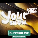 Your Show Ep 100 - Dufferin Ave Media Network