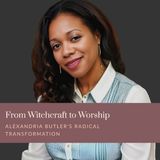 From Witchcraft to Worship - Alexandria Butler's Radical Transformation