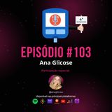Episódio #103 - Ana Glicose