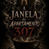 Arquivo 002: A Janela do Apartamento 307.