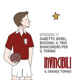 Ep. 11 - Gabetto, Borel, Bodoira: il trio bianconero per il Torino