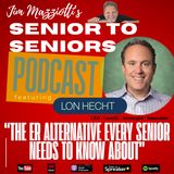 Senior To Seniors Podcast - The ER Alternative Every Senior Needs To Know About with LON HECHT