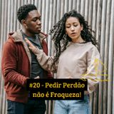 #20 - Pedir Perdão não é Fraqueza!
