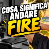 Cosa significa andare FIRE e perché uno dovrebbe andare FIRE?