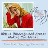 104: Is Unrecognized Stress Making You Weak?
