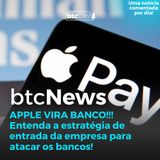 BTC News | Apple vira banco!!! Entenda a estratégia de entrada da empresa para atacar os bancos!