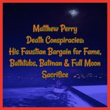Matthew Perry Death Conspiracies: His Faustian Bargain for Fame, Bathtubs, Batman & Full Moon Sacrifice