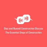 Diaz and Russell Construction Discuss The Essential Steps of Construction